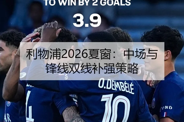 利物浦2026夏窗：中场与锋线双线补强策略